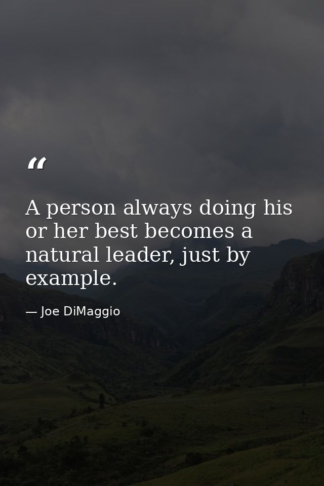 A person always doing his or her best becomes a natural leader, just by example. — Joe DiMaggio
