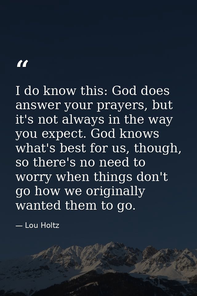 I do know this: God does answer your prayers, but it's not always in the way you expect. God knows what's best for us, t — Lou Holtz