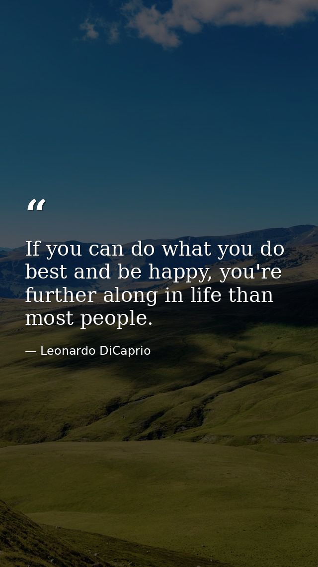 If you can do what you do best and be happy, you're further along in life than most people. — Leonardo DiCaprio