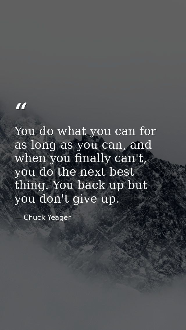 You do what you can for as long as you can, and when you finally can't, you do the next best thing. You back up but you  — Chuck Yeager