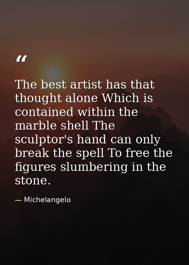 The best artist has that thought alone Which is contained within the marble shell The sculptor's hand can only break the — Michelangelo