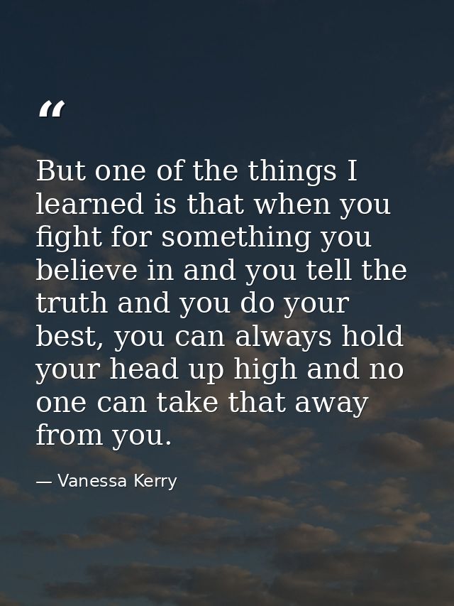 But one of the things I learned is that when you fight for something you believe in and you tell the truth and you do yo — Vanessa Kerry