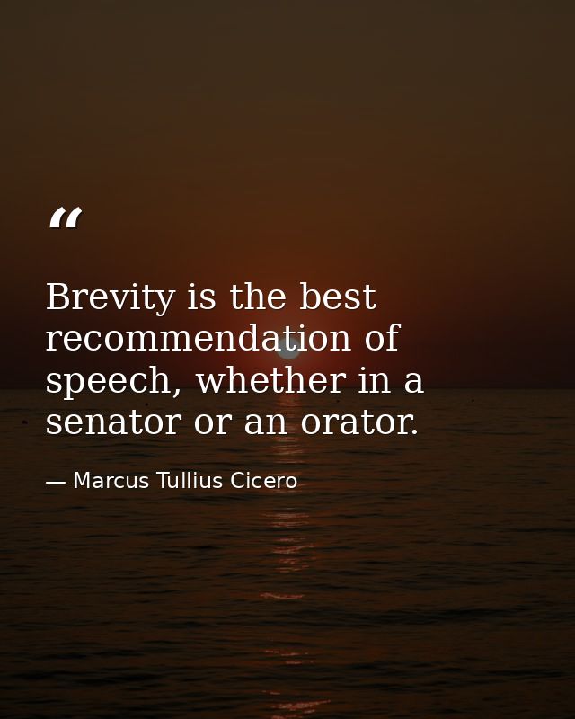 Brevity is the best recommendation of speech, whether in a senator or an orator. — Marcus Tullius Cicero