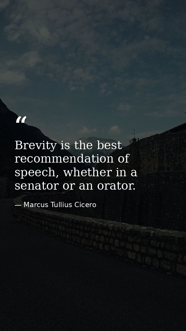 Brevity is the best recommendation of speech, whether in a senator or an orator. — Marcus Tullius Cicero