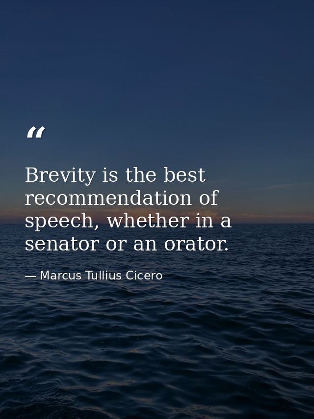 Brevity is the best recommendation of speech, whether in a senator or an orator. — Marcus Tullius Cicero