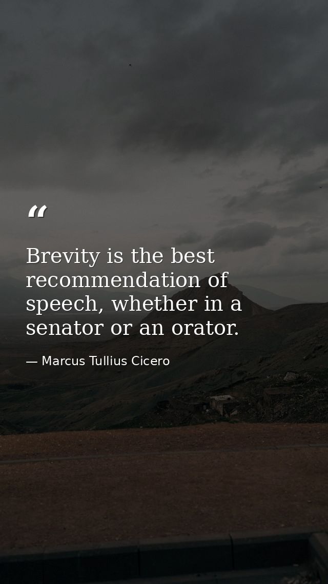 Brevity is the best recommendation of speech, whether in a senator or an orator. — Marcus Tullius Cicero