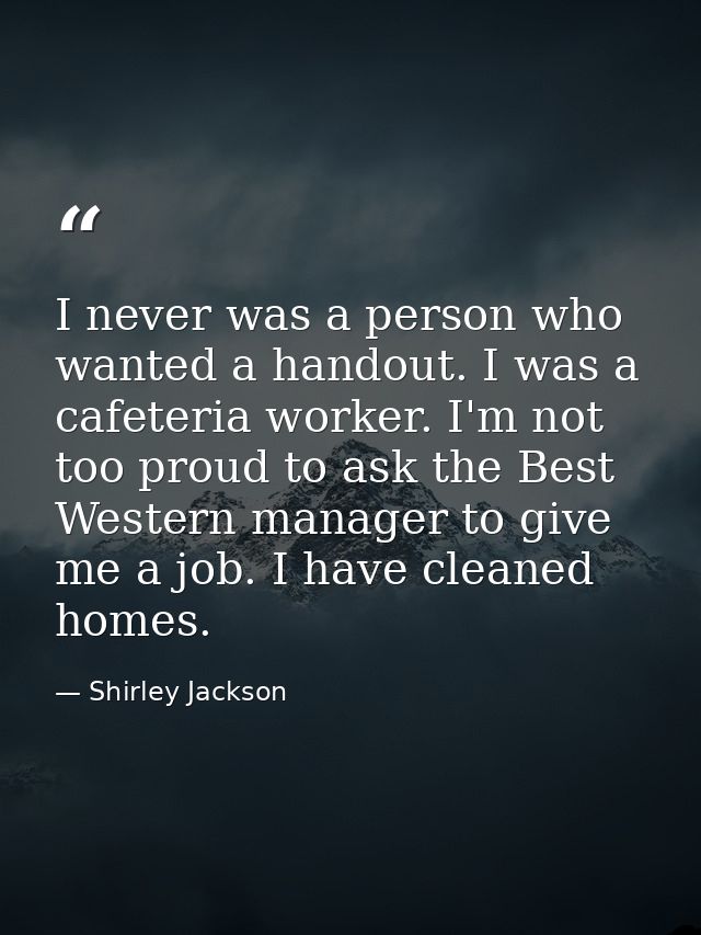 I never was a person who wanted a handout. I was a cafeteria worker. I'm not too proud to ask the Best Western manager t — Shirley Jackson
