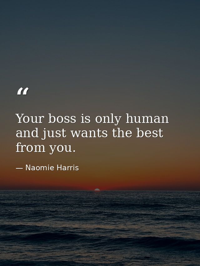 Your boss is only human and just wants the best from you. — Naomie Harris