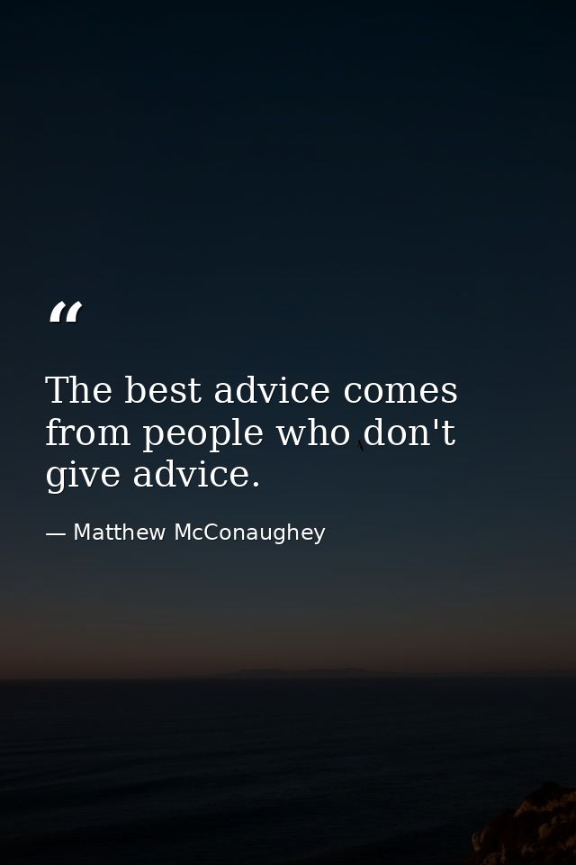 The best advice comes from people who don't give advice. — Matthew McConaughey