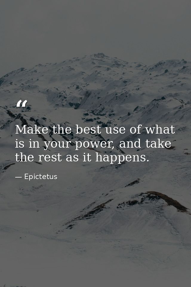 Make the best use of what is in your power, and take the rest as it happens. — Epictetus