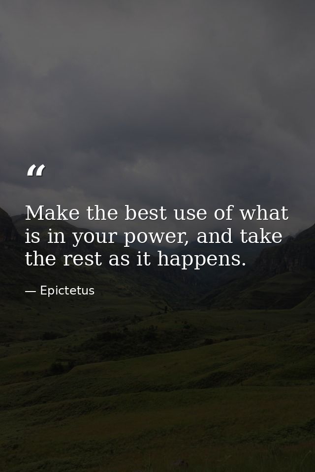 Make the best use of what is in your power, and take the rest as it happens. — Epictetus