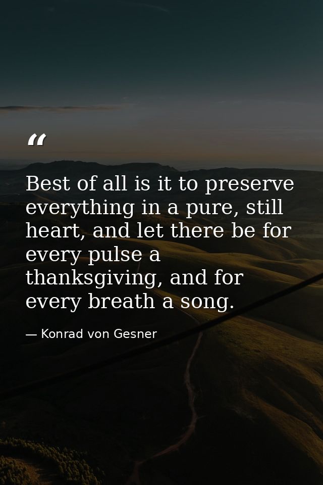 Best of all is it to preserve everything in a pure, still heart, and let there be for every pulse a thanksgiving, and fo — Konrad von Gesner
