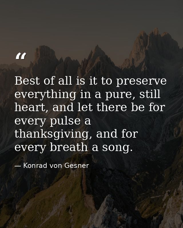 Best of all is it to preserve everything in a pure, still heart, and let there be for every pulse a thanksgiving, and fo — Konrad von Gesner