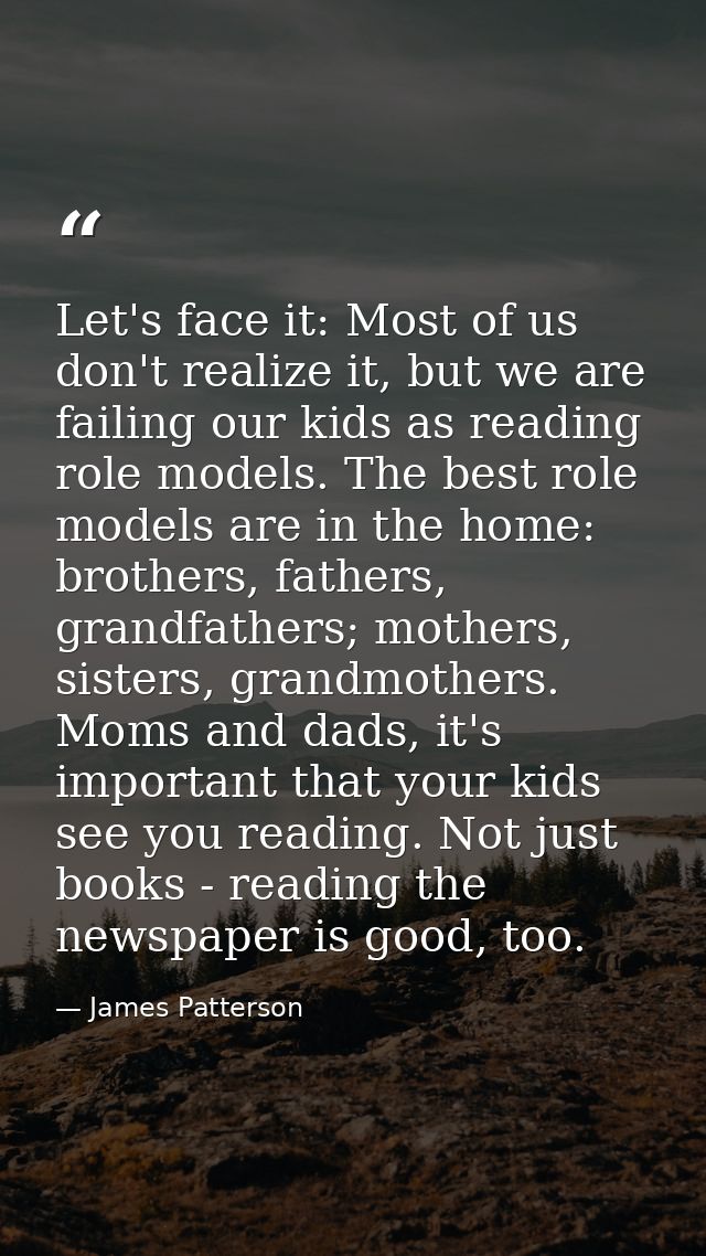 Let's face it: Most of us don't realize it, but we are failing our kids as reading role models. The best role models are — James Patterson