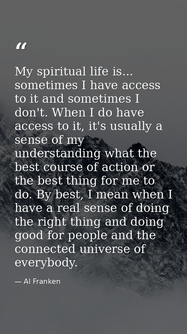 My spiritual life is... sometimes I have access to it and sometimes I don't. When I do have access to it, it's usually a — Al Franken