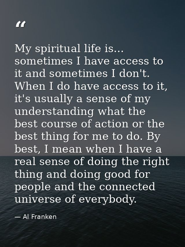 My spiritual life is... sometimes I have access to it and sometimes I don't. When I do have access to it, it's usually a — Al Franken