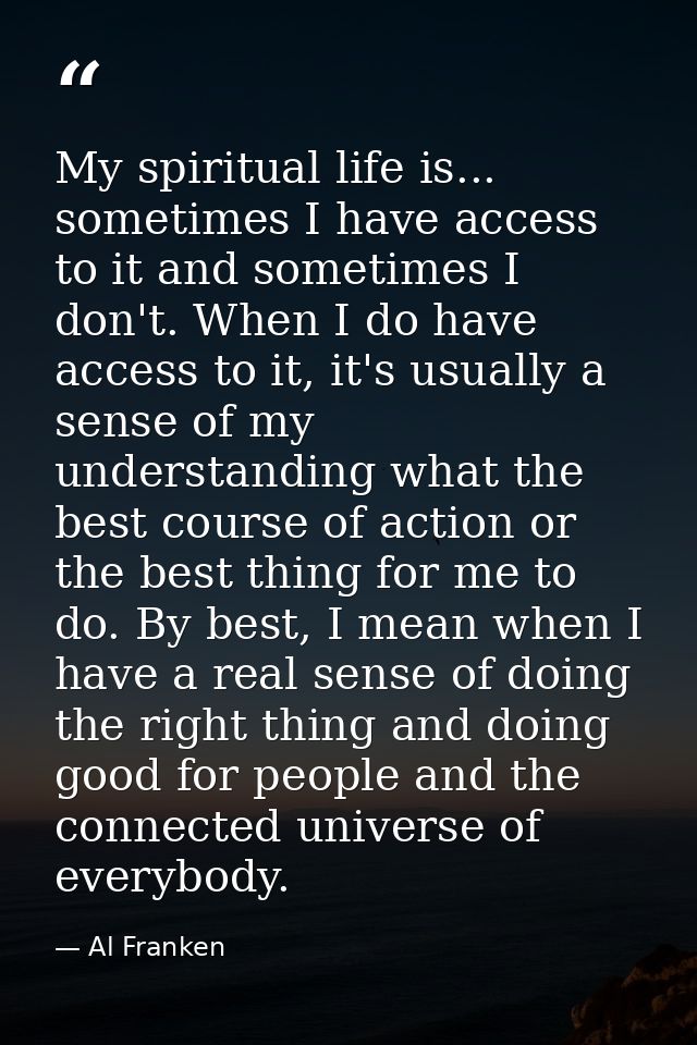 My spiritual life is... sometimes I have access to it and sometimes I don't. When I do have access to it, it's usually a — Al Franken