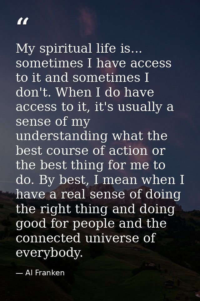 My spiritual life is... sometimes I have access to it and sometimes I don't. When I do have access to it, it's usually a — Al Franken