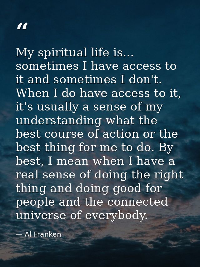 My spiritual life is... sometimes I have access to it and sometimes I don't. When I do have access to it, it's usually a — Al Franken