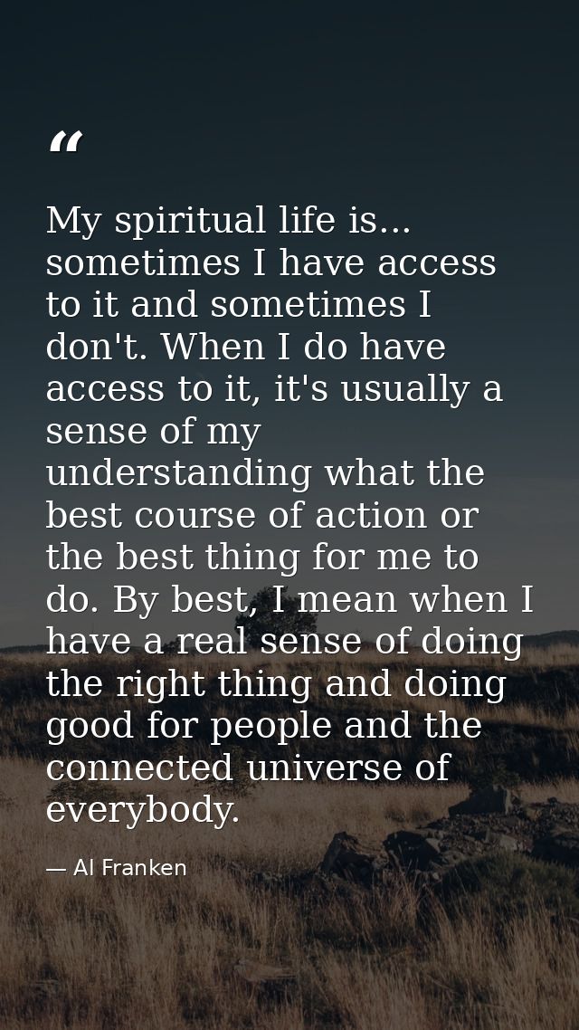 My spiritual life is... sometimes I have access to it and sometimes I don't. When I do have access to it, it's usually a — Al Franken