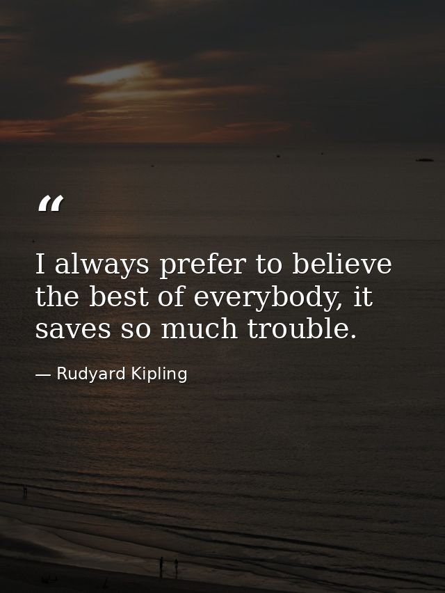I always prefer to believe the best of everybody, it saves so much trouble. — Rudyard Kipling
