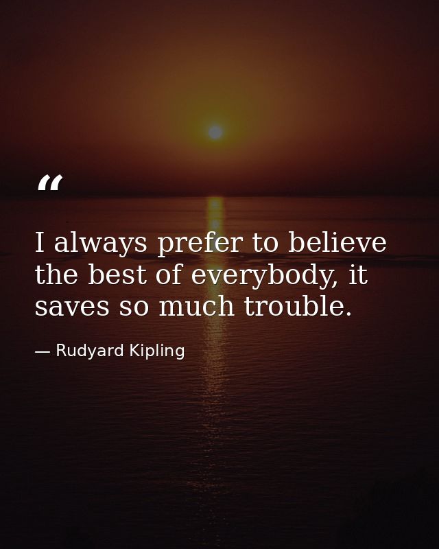 I always prefer to believe the best of everybody, it saves so much trouble. — Rudyard Kipling