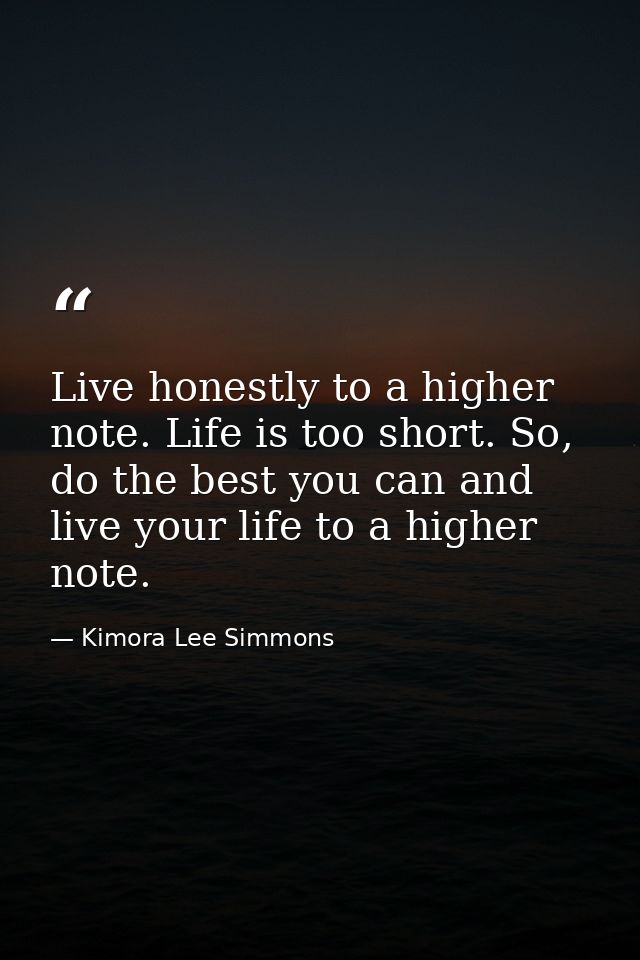 Live honestly to a higher note. Life is too short. So, do the best you can and live your life to a higher note. — Kimora Lee Simmons