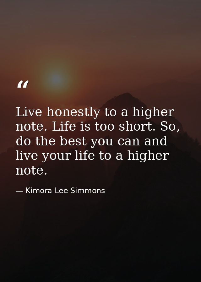 Live honestly to a higher note. Life is too short. So, do the best you can and live your life to a higher note. — Kimora Lee Simmons