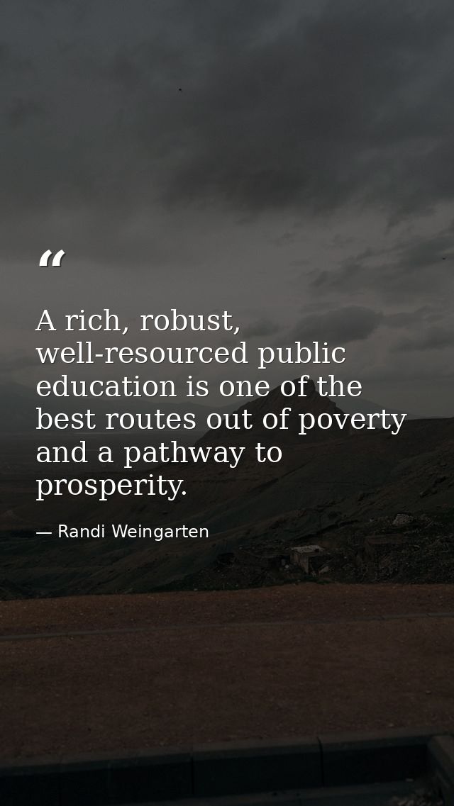 A rich, robust, well-resourced public education is one of the best routes out of poverty and a pathway to prosperity. — Randi Weingarten
