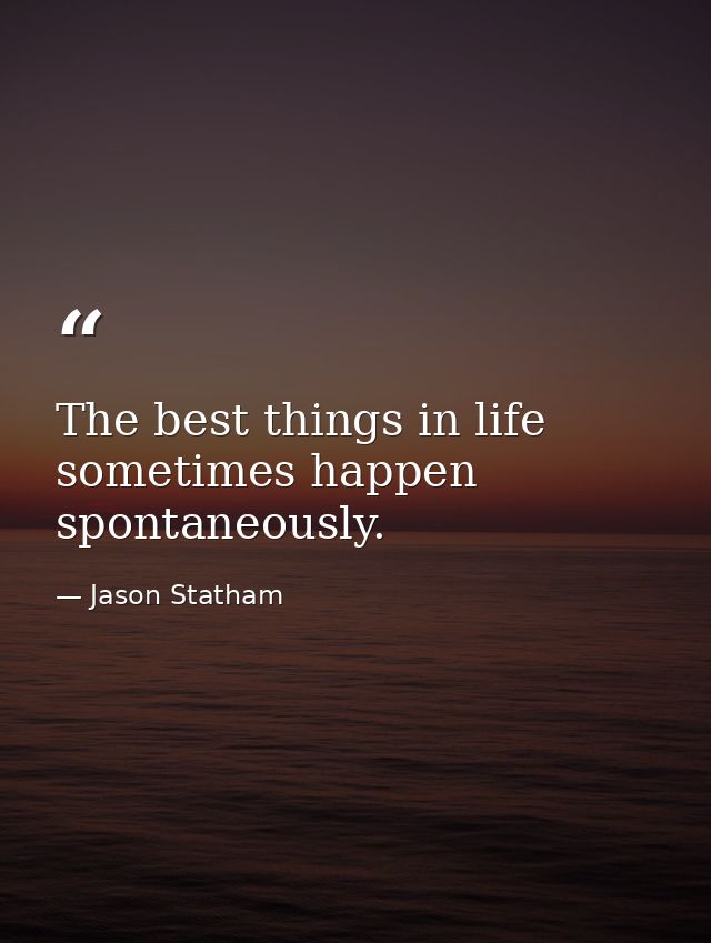The best things in life sometimes happen spontaneously. — Jason Statham