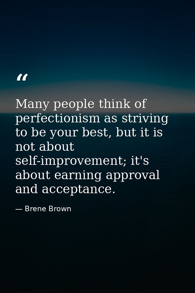 Many people think of perfectionism as striving to be your best, but it is not about self-improvement; it's about earning — Brene Brown