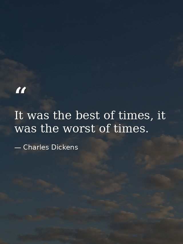 It was the best of times, it was the worst of times. — Charles Dickens
