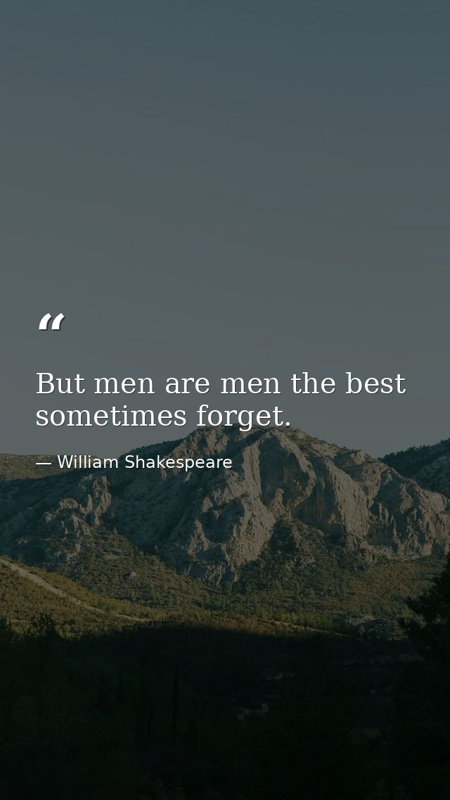 But men are men the best sometimes forget. — William Shakespeare