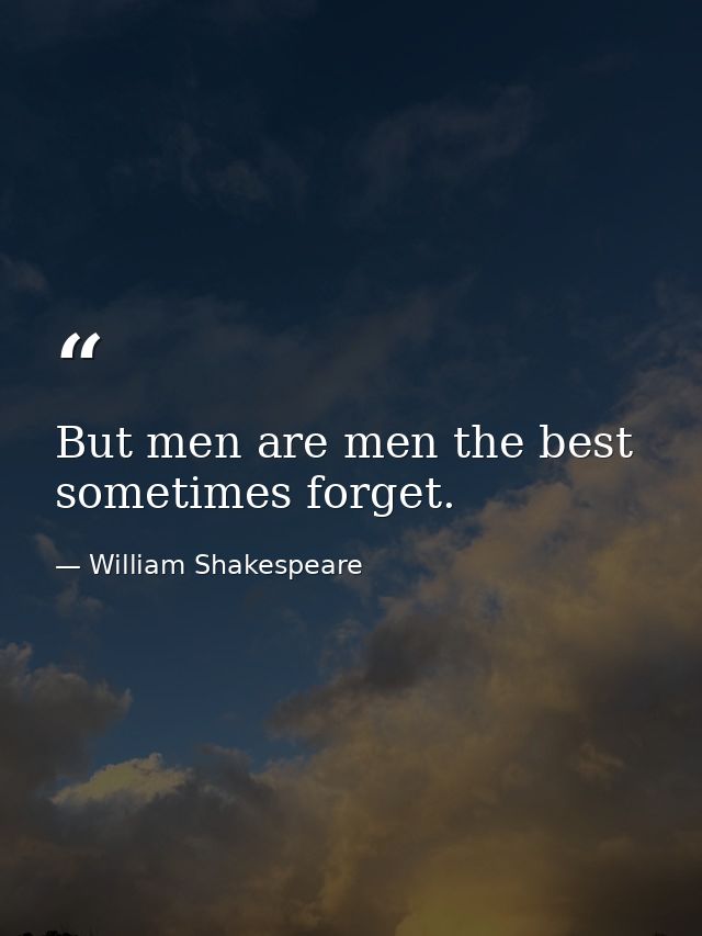 But men are men the best sometimes forget. — William Shakespeare
