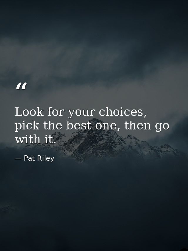 Look for your choices, pick the best one, then go with it. — Pat Riley