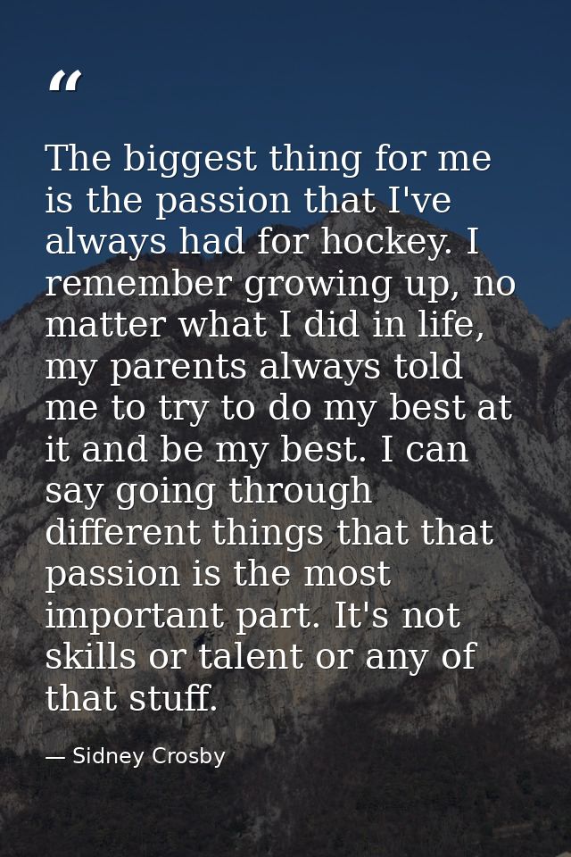 The biggest thing for me is the passion that I've always had for hockey. I remember growing up, no matter what I did in  — Sidney Crosby