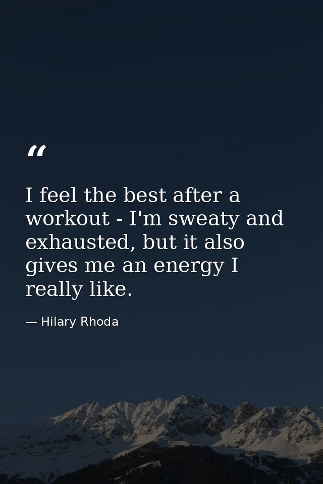I feel the best after a workout - I'm sweaty and exhausted, but it also gives me an energy I really like. — Hilary Rhoda