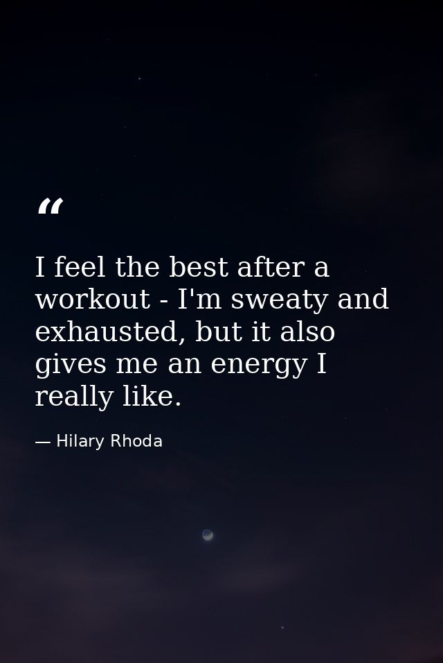 I feel the best after a workout - I'm sweaty and exhausted, but it also gives me an energy I really like. — Hilary Rhoda