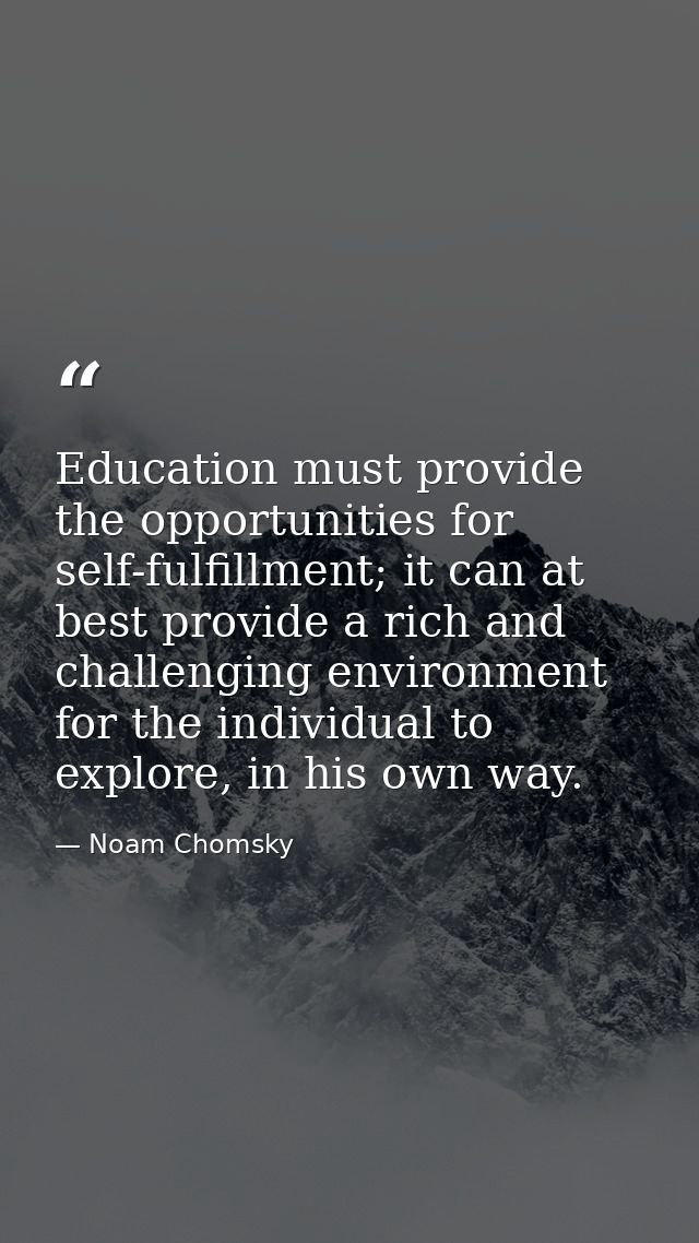 Education must provide the opportunities for self-fulfillment; it can at best provide a rich and challenging environment — Noam Chomsky