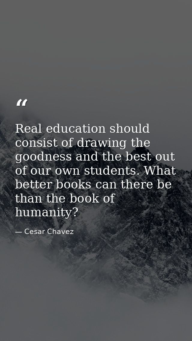 Real education should consist of drawing the goodness and the best out of our own students. What better books can there  — Cesar Chavez