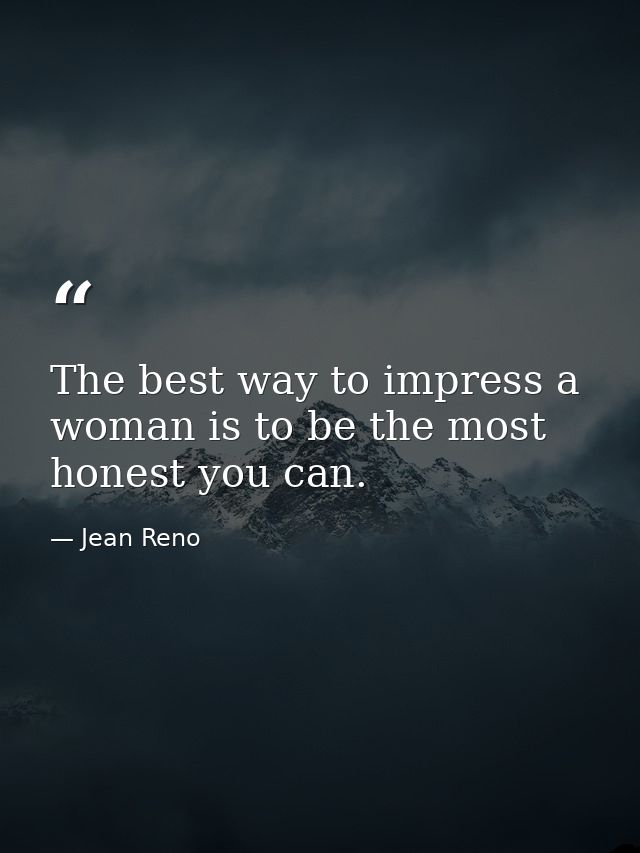 The best way to impress a woman is to be the most honest you can. — Jean Reno