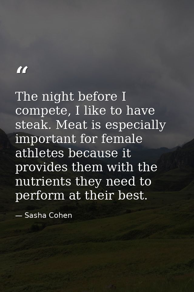The night before I compete, I like to have steak. Meat is especially important for female athletes because it provides t — Sasha Cohen
