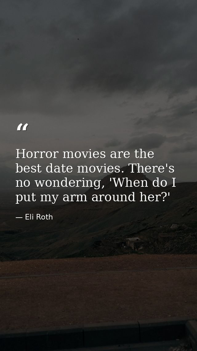 Horror movies are the best date movies. There's no wondering, 'When do I put my arm around her?' — Eli Roth