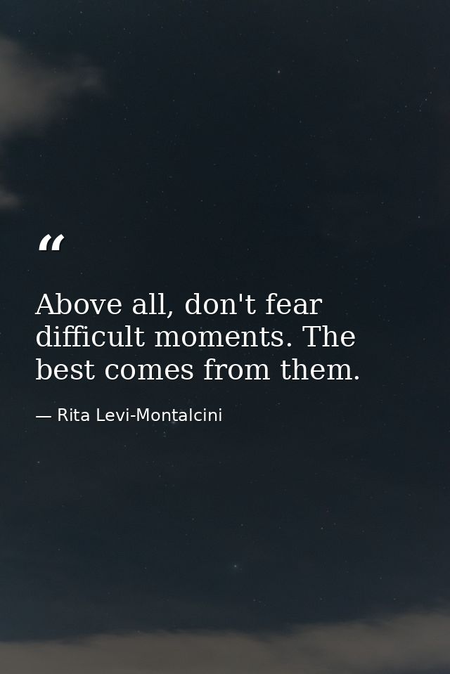 Above all, don't fear difficult moments. The best comes from them. — Rita Levi-Montalcini