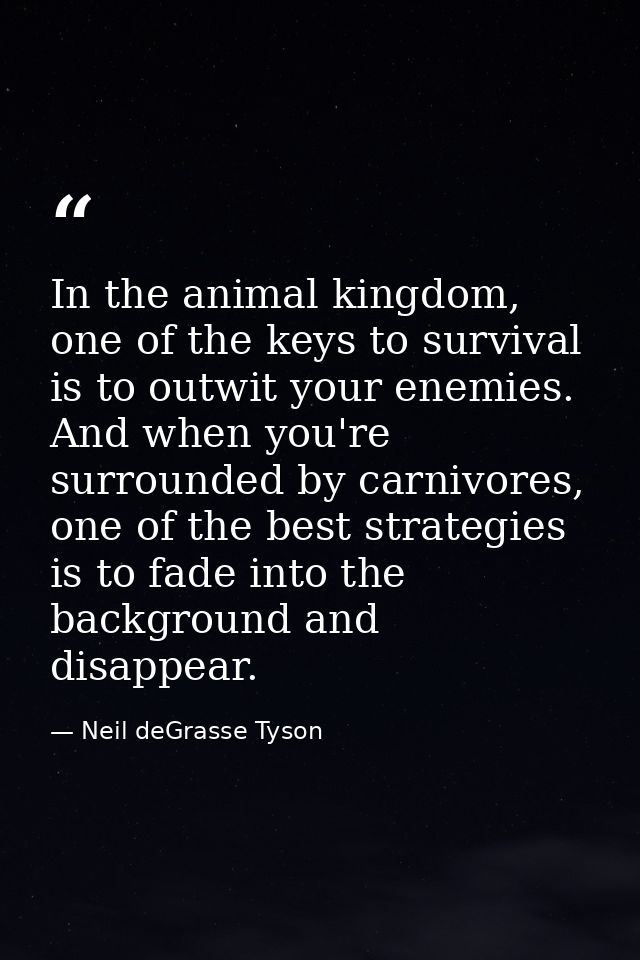 In the animal kingdom, one of the keys to survival is to outwit your enemies. And when you're surrounded by carnivores,  — Neil deGrasse Tyson