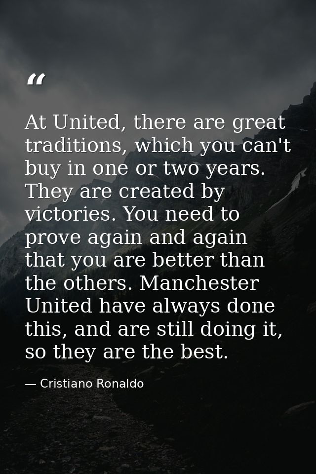At United, there are great traditions, which you can't buy in one or two years. They are created by victories. You need  — Cristiano Ronaldo