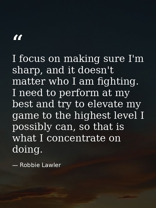 I focus on making sure I'm sharp, and it doesn't matter who I am fighting. I need to perform at my best and try to eleva — Robbie Lawler