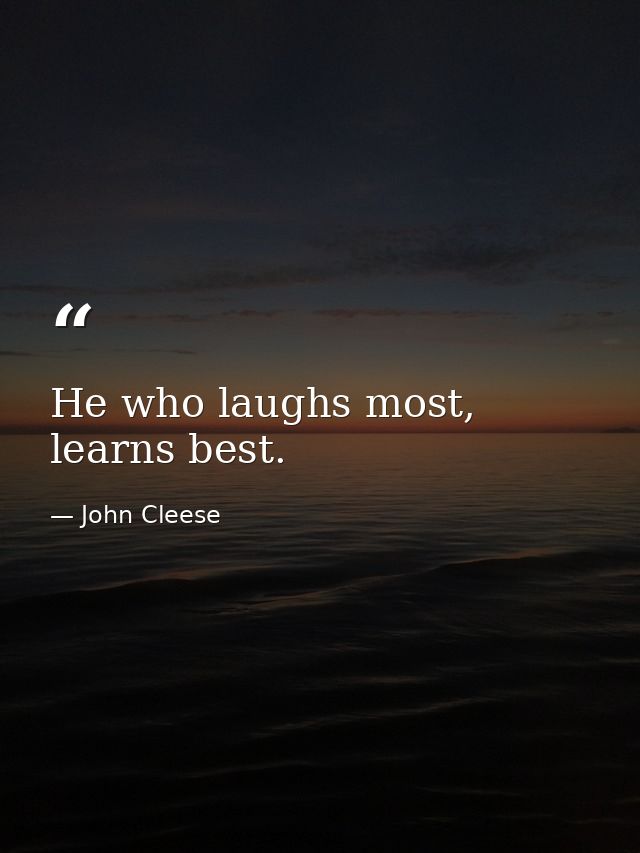 He who laughs most, learns best. — John Cleese