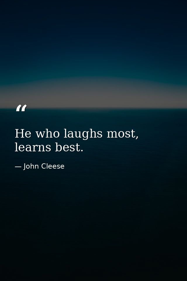 He who laughs most, learns best. — John Cleese