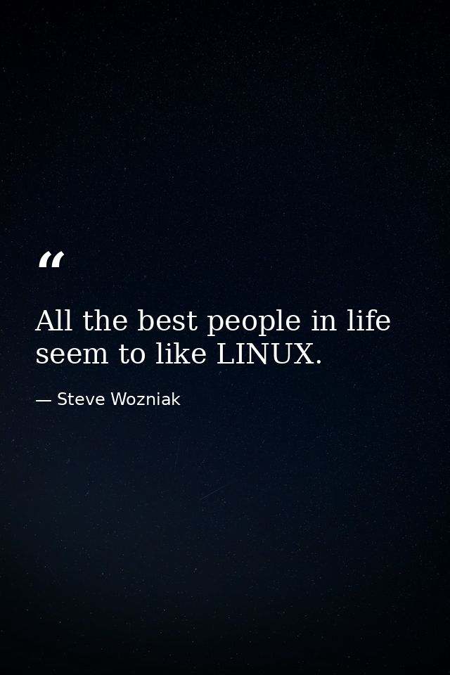 All the best people in life seem to like LINUX. — Steve Wozniak